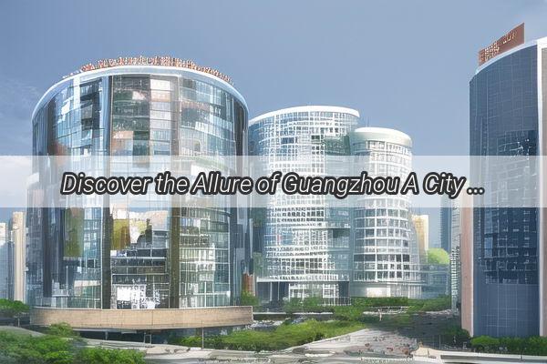 Discover the Allure of Guangzhou A City Unveiled by Its Timeless Names